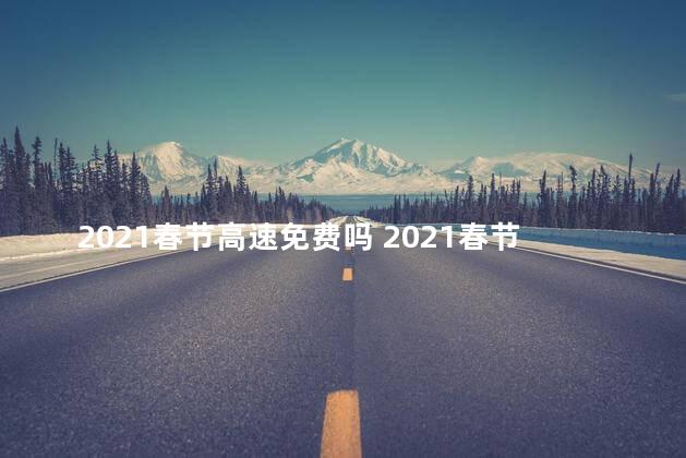 2021春节高速免费吗 2021春节的祝福语